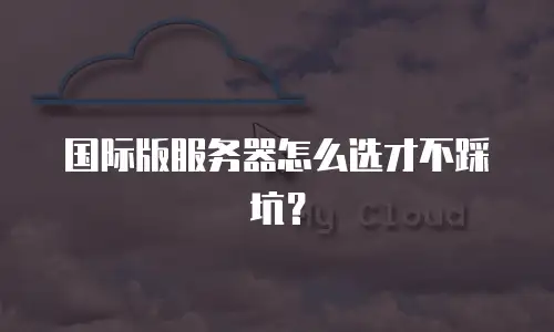 国际版服务器怎么选才不踩坑？