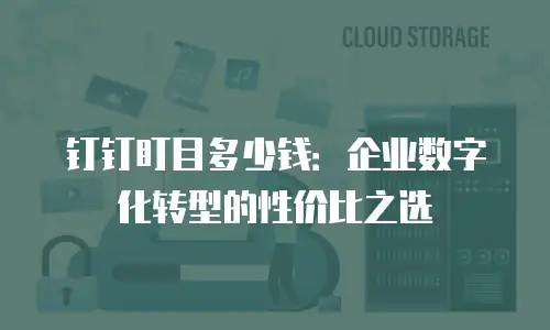 钉钉盯目多少钱：企业数字化转型的性价比之选