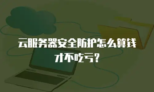 云服务器安全防护怎么算钱才不吃亏？