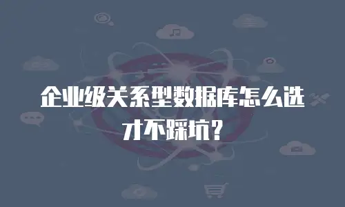 企业级关系型数据库怎么选才不踩坑？