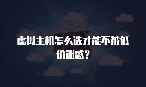 虚拟主机怎么选才能不被低价迷惑？