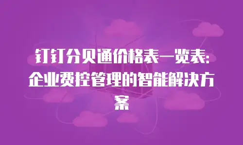 钉钉分贝通价格表一览表：企业费控管理的智能解决方案