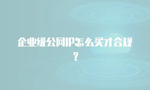 企业级公网IP怎么买才合规？