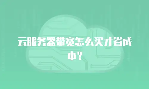 云服务器带宽怎么买才省成本？