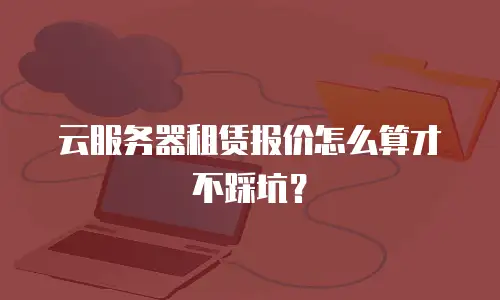 云服务器租赁报价怎么算才不踩坑？
