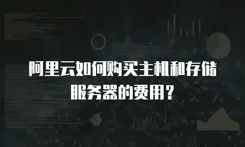 阿里云如何购买主机和存储服务器的费用？
