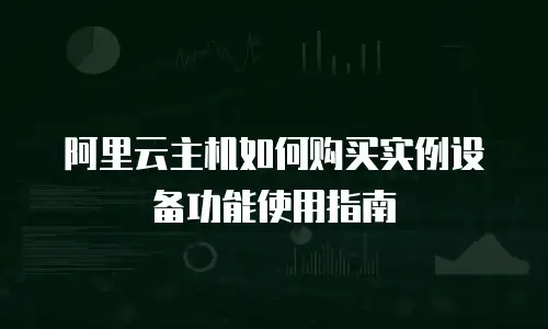 阿里云主机如何购买实例设备功能使用指南