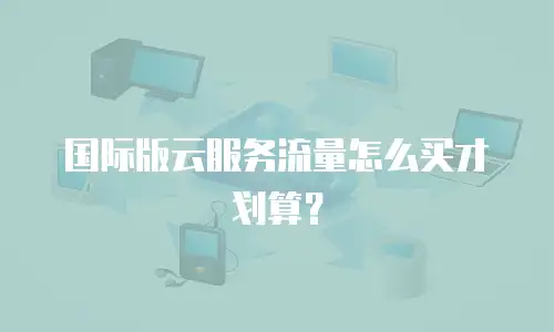 国际版云服务流量怎么买才划算？