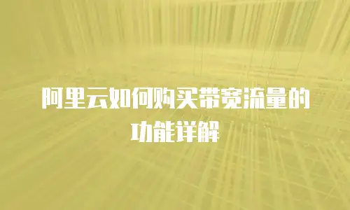 阿里云如何购买带宽流量的功能详解