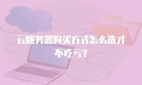 云服务器购买方式怎么选才不吃亏？