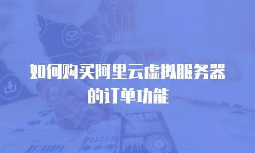 如何购买阿里云虚拟服务器的订单功能