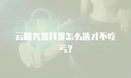 云服务器月费怎么选才不吃亏？