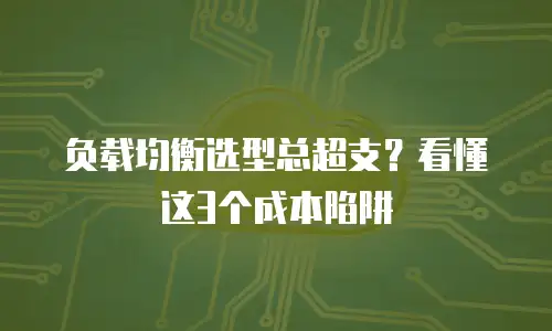 负载均衡选型总超支？看懂这3个成本陷阱