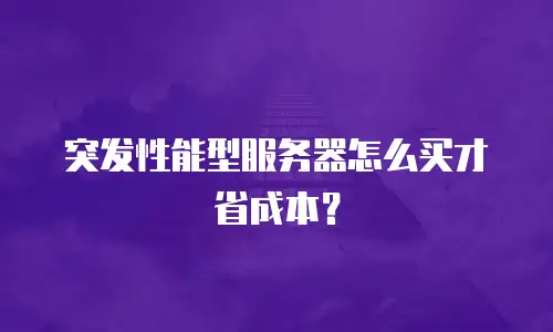 突发性能型服务器怎么买才省成本？