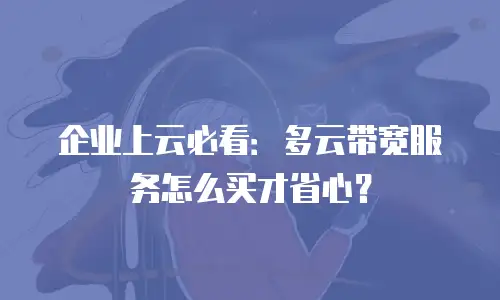 企业上云必看：多云带宽服务怎么买才省心？