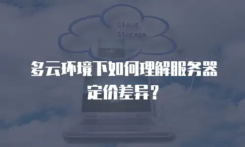 多云环境下如何理解服务器定价差异？