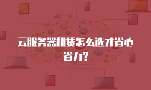 云服务器租赁怎么选才省心省力？