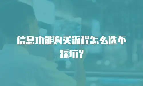 信息功能购买流程怎么选不踩坑？