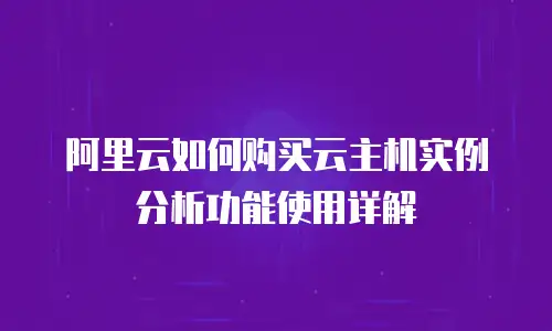 阿里云如何购买云主机实例分析功能使用详解