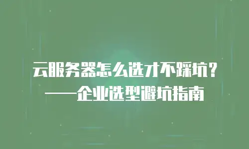 云服务器怎么选才不踩坑？——企业选型避坑指南