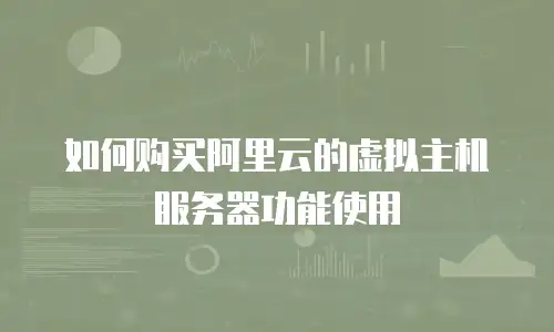 如何购买阿里云的虚拟主机服务器功能使用