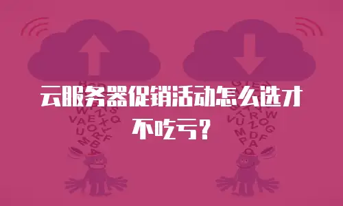 云服务器促销活动怎么选才不吃亏？