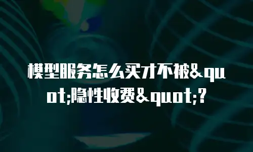 模型服务怎么买才不被