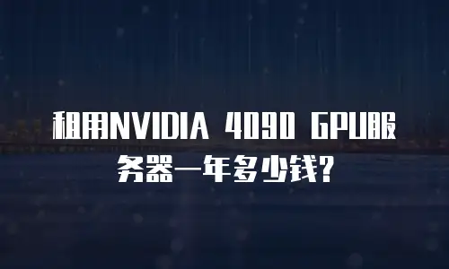 租用NVIDIA 4090 GPU服务器一年多少钱？
