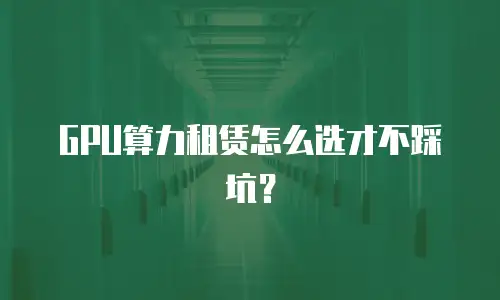 GPU算力租赁怎么选才不踩坑？