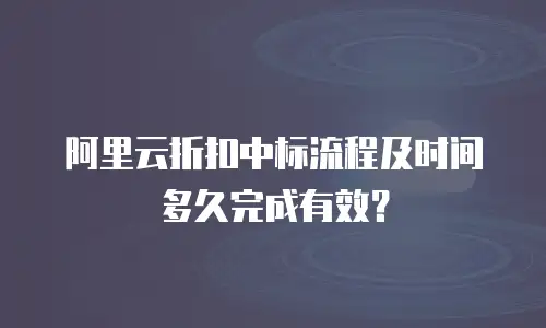 阿里云折扣中标流程及时间多久完成有效？