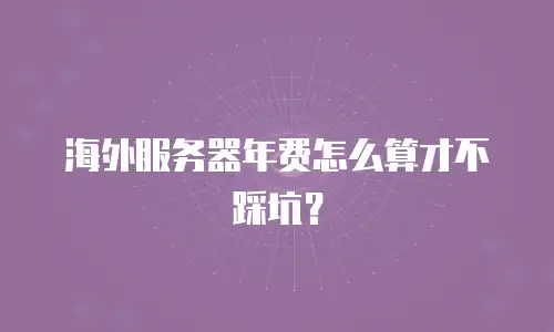 海外服务器年费怎么算才不踩坑？
