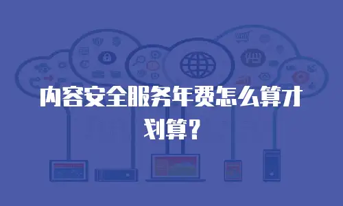 内容安全服务年费怎么算才划算？