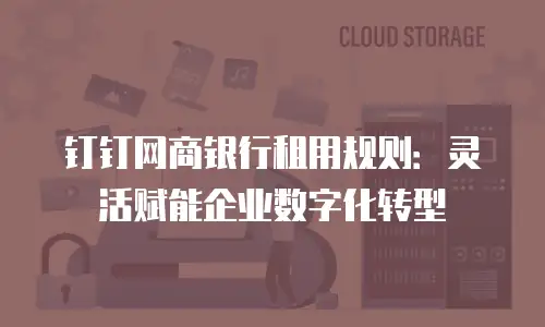 钉钉网商银行租用规则：灵活赋能企业数字化转型