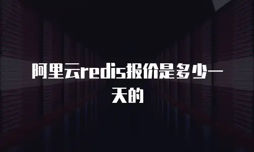 阿里云redis报价是多少一天的