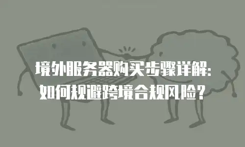 境外服务器购买步骤详解：如何规避跨境合规风险？