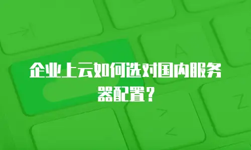 企业上云如何选对国内服务器配置？