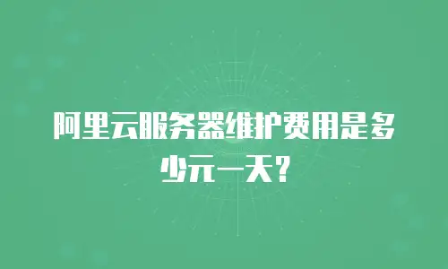 阿里云服务器维护费用是多少元一天？