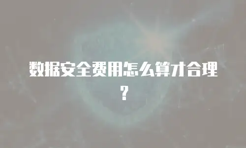 数据安全费用怎么算才合理？