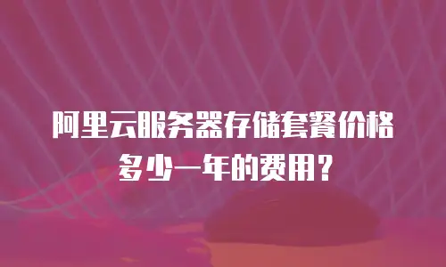 阿里云服务器存储套餐价格多少一年的费用？