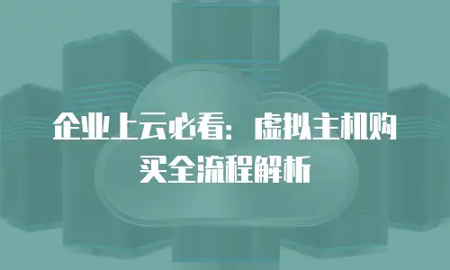企业上云必看：虚拟主机购买全流程解析