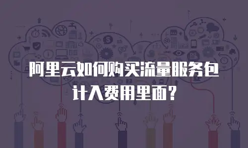 阿里云如何购买流量服务包计入费用里面？