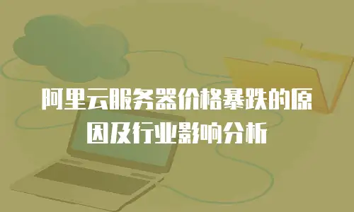 阿里云服务器价格暴跌的原因及行业影响分析
