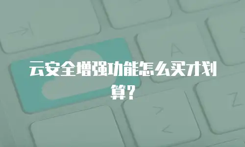 云安全增强功能怎么买才划算？