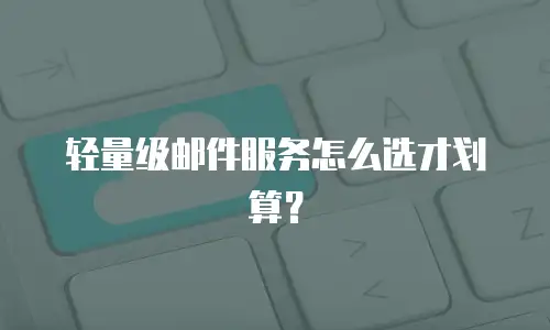 轻量级邮件服务怎么选才划算？