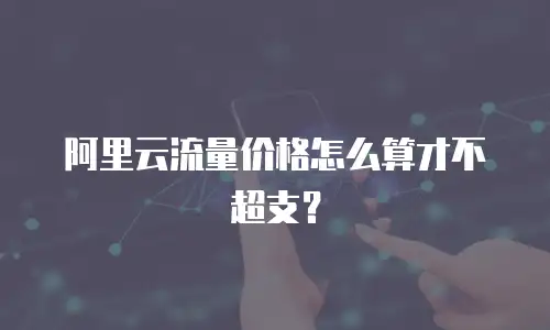 阿里云流量价格怎么算才不超支？
