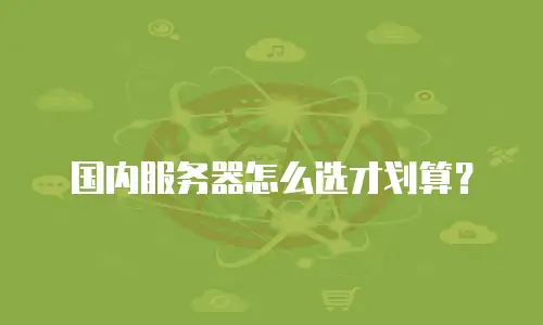 国内服务器怎么选才划算？