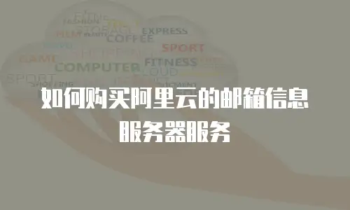 如何购买阿里云的邮箱信息服务器服务