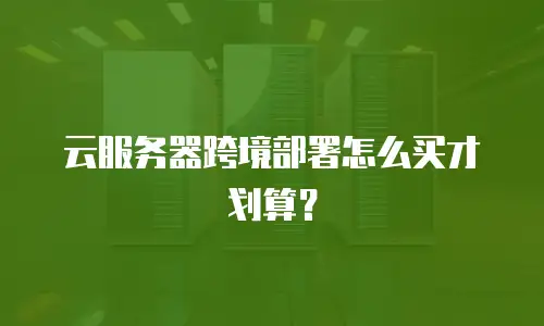 云服务器跨境部署怎么买才划算？