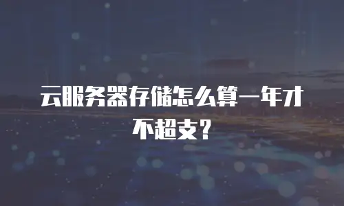 云服务器存储怎么算一年才不超支？