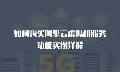 如何购买阿里云虚拟机服务功能实例详解